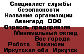 Специалист службы безопасности › Название организации ­ Авангард, ООО › Отрасль предприятия ­ BTL › Минимальный оклад ­ 50 000 - Все города Работа » Вакансии   . Иркутская обл.,Иркутск г.